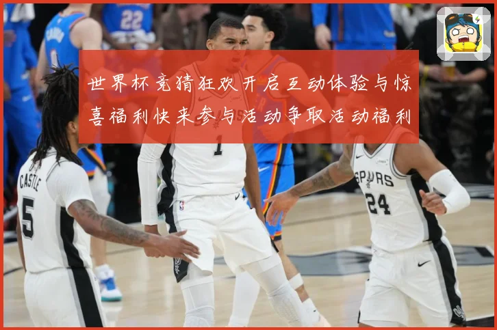 世界杯竞猜狂欢开启互动体验与惊喜福利快来参与活动争取活动福利数据研判：最新赛事动态与深度分析