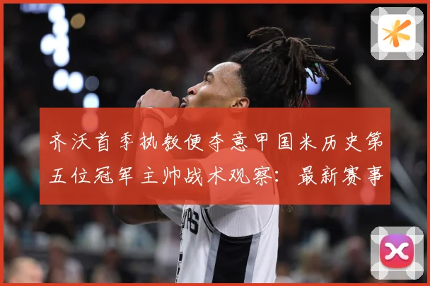 齐沃首季执教便夺意甲国米历史第五位冠军主帅战术观察：最新赛事动态与深度分析