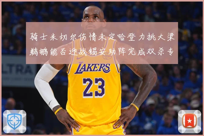 骑士米切尔伤情未定哈登力挑大梁鹈鹕能否迎战锡安助阵完成双杀专题观察：最新赛事动态与深度分析