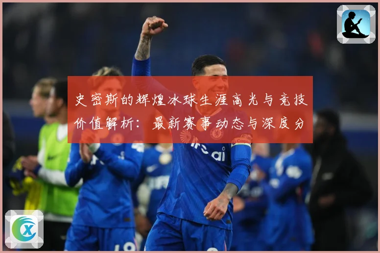 史密斯的辉煌冰球生涯高光与竞技价值解析：最新赛事动态与深度分析