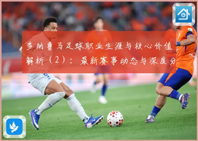多纳鲁马足球职业生涯与核心价值解析（2）：最新赛事动态与深度分析