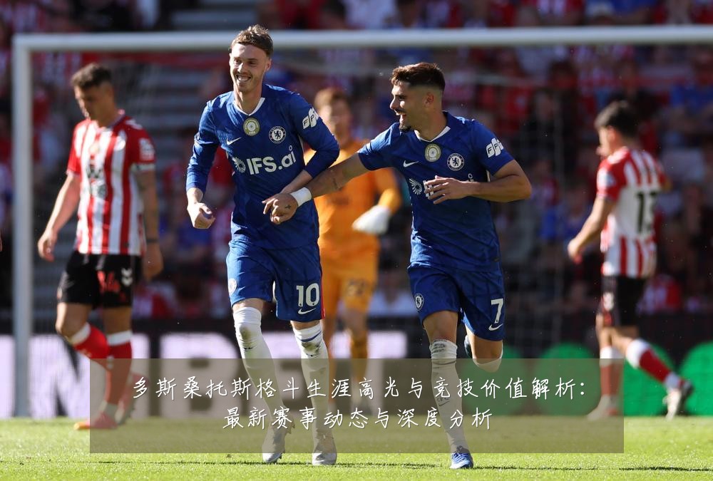 多斯桑托斯格斗生涯高光与竞技价值解析:最新赛事动态与深度分析