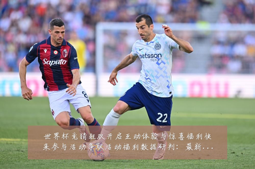 世界杯竞猜狂欢开启互动体验与惊喜福利快来参与活动争取活动福利数据研判:最新赛事动态与深度分析