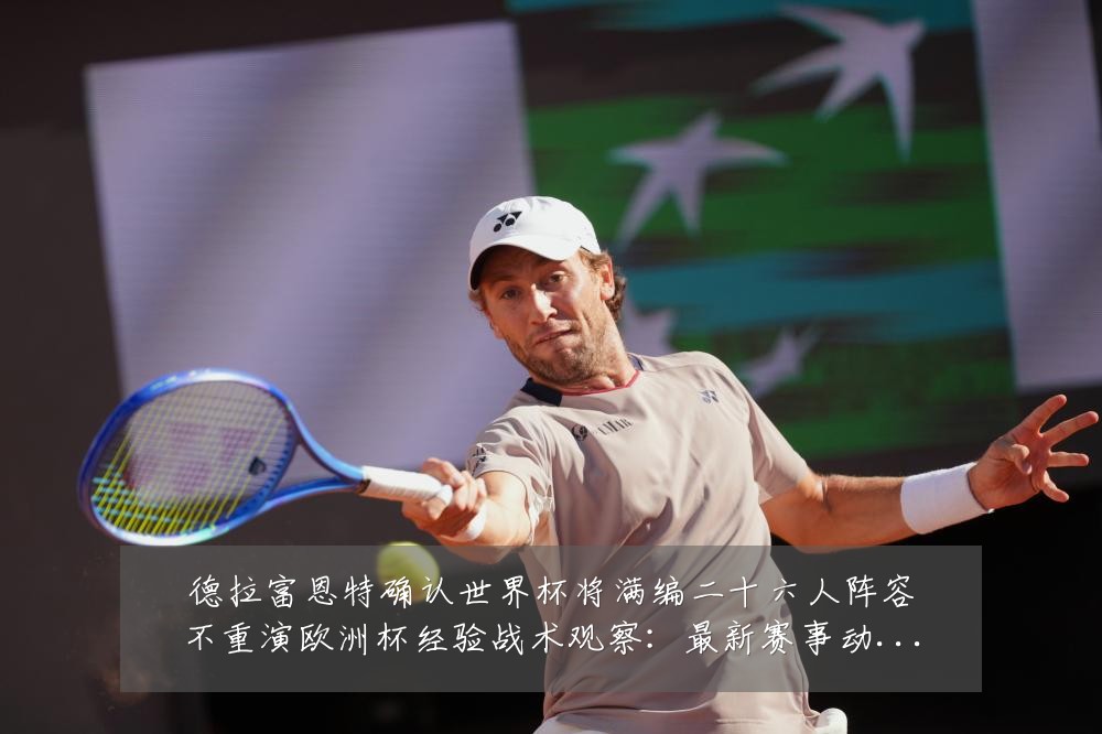 德拉富恩特确认世界杯将满编二十六人阵容不重演欧洲杯经验战术观察:最新赛事动态与深度分析