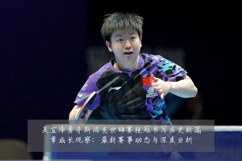 吴宜泽勇夺斯诺克世锦赛桂冠书写历史新篇章成长观察:最新赛事动态与深度分析
