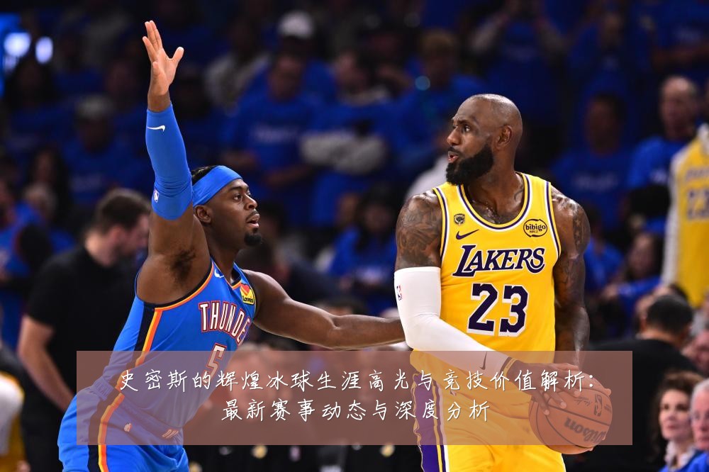 史密斯的辉煌冰球生涯高光与竞技价值解析:最新赛事动态与深度分析