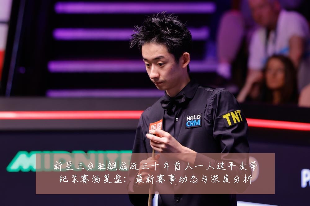 新星三分狂飙成近三十年首人一人追平麦蒂纪录赛场复盘:最新赛事动态与深度分析