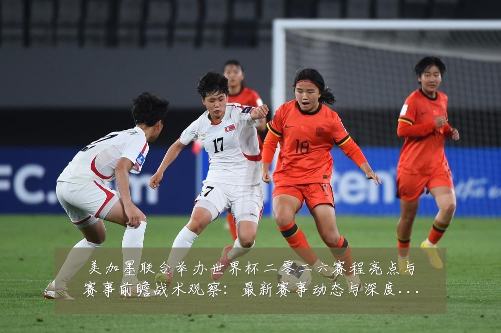 美加墨联合举办世界杯二零二六赛程亮点与赛事前瞻战术观察:最新赛事动态与深度分析