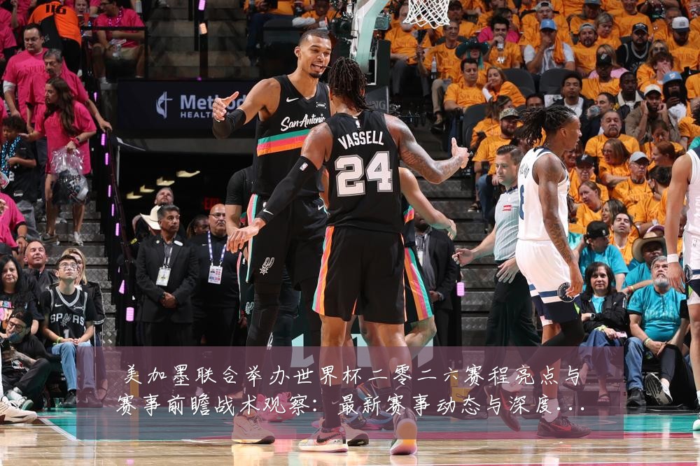 美加墨联合举办世界杯二零二六赛程亮点与赛事前瞻战术观察:最新赛事动态与深度分析